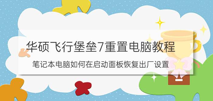 华硕飞行堡垒7重置电脑教程 笔记本电脑如何在启动面板恢复出厂设置？